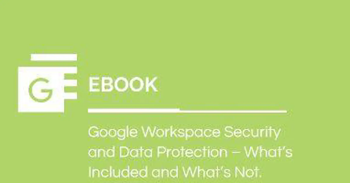 Google Workspace Security and Data Protection — What's Included and What's Not?