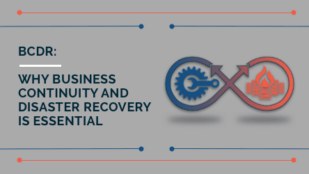 BCDR: Why business continuity and disaster recovery is essential.
