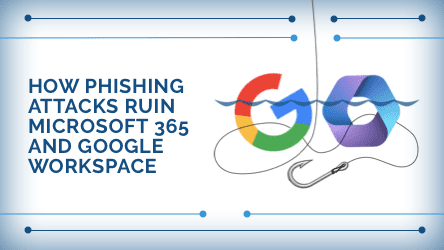 How phishing attacks ruin Microsoft 365 and Google Workspace.